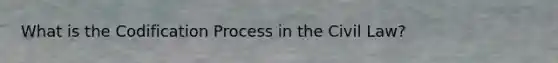 What is the Codification Process in the Civil Law?