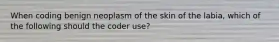 When coding benign neoplasm of the skin of the labia, which of the following should the coder use?