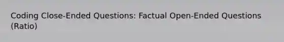 Coding Close-Ended Questions: Factual Open-Ended Questions (Ratio)