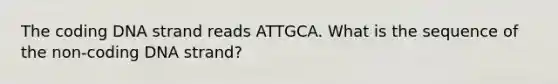 The coding DNA strand reads ATTGCA. What is the sequence of the non-coding DNA strand?