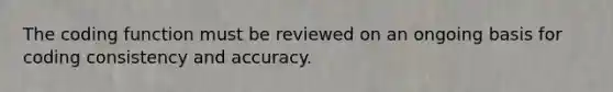 The coding function must be reviewed on an ongoing basis for coding consistency and accuracy.