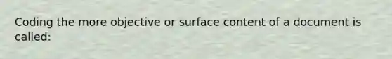 Coding the more objective or surface content of a document is called: