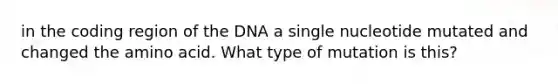 in the coding region of the DNA a single nucleotide mutated and changed the amino acid. What type of mutation is this?