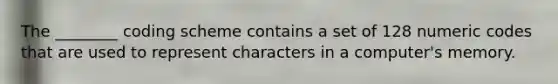 The ________ coding scheme contains a set of 128 numeric codes that are used to represent characters in a computer's memory.