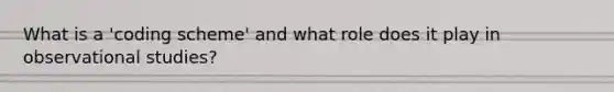 What is a 'coding scheme' and what role does it play in observational studies?