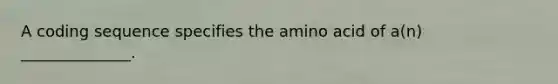 A coding sequence specifies the amino acid of a(n) ______________.