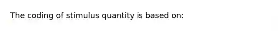 The coding of stimulus quantity is based on: