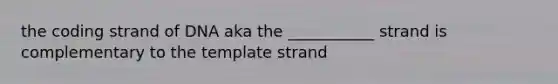 the coding strand of DNA aka the ___________ strand is complementary to the template strand