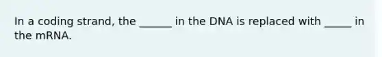 In a coding strand, the ______ in the DNA is replaced with _____ in the mRNA.