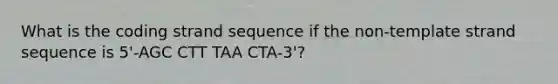 What is the coding strand sequence if the non-template strand sequence is 5'-AGC CTT TAA CTA-3'?