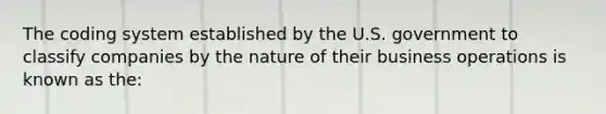 The coding system established by the U.S. government to classify companies by the nature of their business operations is known as the: