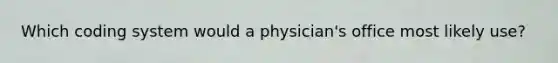 Which coding system would a physician's office most likely use?