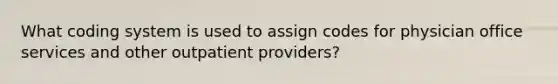 What coding system is used to assign codes for physician office services and other outpatient providers?