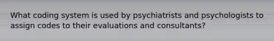 What coding system is used by psychiatrists and psychologists to assign codes to their evaluations and consultants?