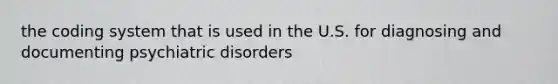 the coding system that is used in the U.S. for diagnosing and documenting psychiatric disorders