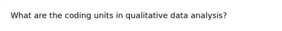 What are the coding units in qualitative data analysis?