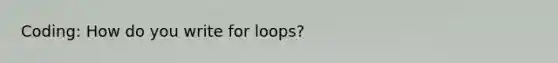 Coding: How do you write for loops?