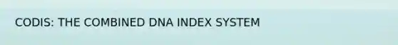 CODIS: THE COMBINED DNA INDEX SYSTEM