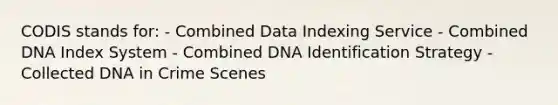 CODIS stands for: - Combined Data Indexing Service - Combined DNA Index System - Combined DNA Identification Strategy - Collected DNA in Crime Scenes