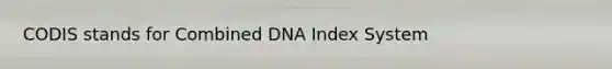 CODIS stands for Combined DNA Index System