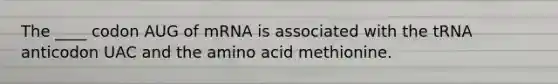 The ____ codon AUG of mRNA is associated with the tRNA anticodon UAC and the amino acid methionine.