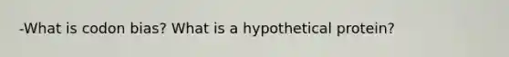 -What is codon bias? What is a hypothetical protein?