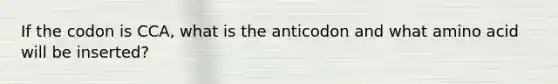 If the codon is CCA, what is the anticodon and what amino acid will be inserted?