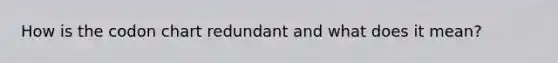 How is the codon chart redundant and what does it mean?