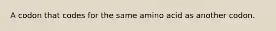 A codon that codes for the same amino acid as another codon.