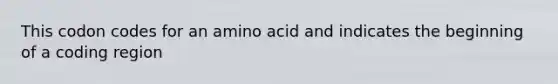 ​This codon codes for an amino acid and indicates the beginning of a coding region