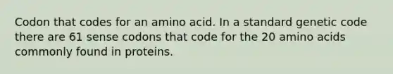 Codon that codes for an amino acid. In a standard genetic code there are 61 sense codons that code for the 20 <a href='https://www.questionai.com/knowledge/k9gb720LCl-amino-acids' class='anchor-knowledge'>amino acids</a> commonly found in proteins.