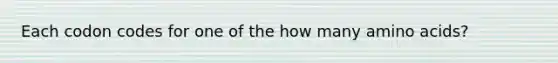 Each codon codes for one of the how many amino acids?