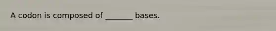 A codon is composed of _______ bases.