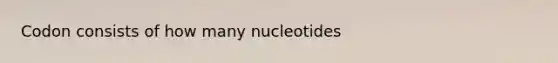 Codon consists of how many nucleotides