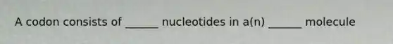 A codon consists of ______ nucleotides in a(n) ______ molecule