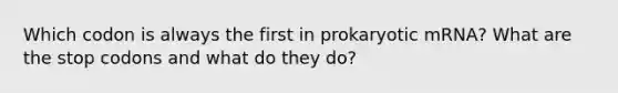 Which codon is always the first in prokaryotic mRNA? What are the stop codons and what do they do?