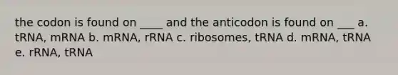 the codon is found on ____ and the anticodon is found on ___ a. tRNA, mRNA b. mRNA, rRNA c. ribosomes, tRNA d. mRNA, tRNA e. rRNA, tRNA