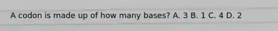 A codon is made up of how many bases? A. 3 B. 1 C. 4 D. 2