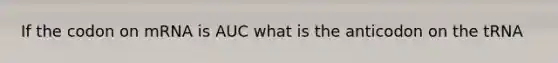 If the codon on mRNA is AUC what is the anticodon on the tRNA