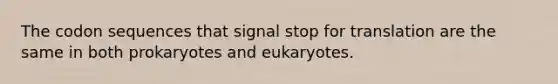 The codon sequences that signal stop for translation are the same in both prokaryotes and eukaryotes.