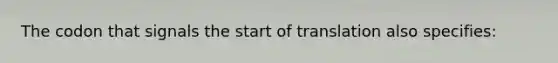 The codon that signals the start of translation also specifies: