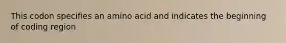 This codon specifies an amino acid and indicates the beginning of coding region