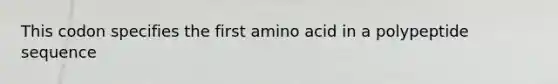 This codon specifies the first amino acid in a polypeptide sequence