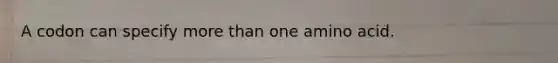 A codon can specify <a href='https://www.questionai.com/knowledge/keWHlEPx42-more-than' class='anchor-knowledge'>more than</a> one amino acid.