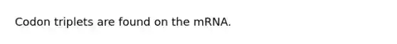 Codon triplets are found on the mRNA.