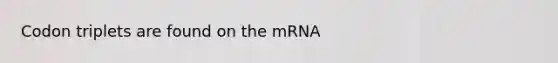 Codon triplets are found on the mRNA