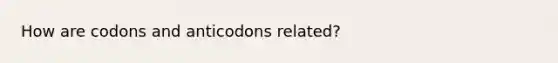 How are codons and anticodons related?