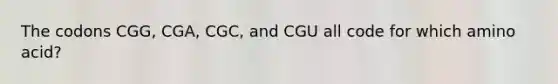 The codons CGG, CGA, CGC, and CGU all code for which amino acid?