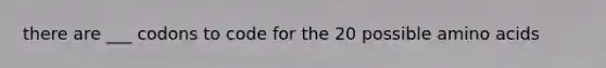 there are ___ codons to code for the 20 possible <a href='https://www.questionai.com/knowledge/k9gb720LCl-amino-acids' class='anchor-knowledge'>amino acids</a>