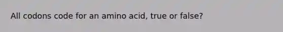 All codons code for an amino acid, true or false?